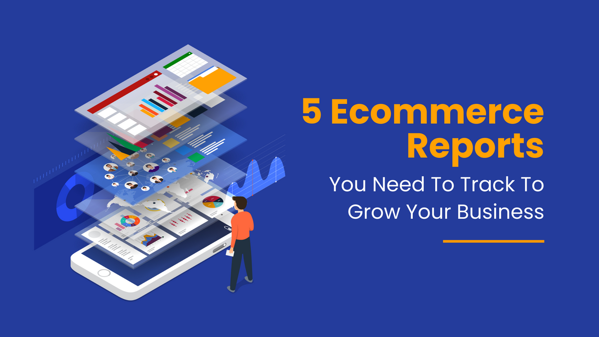 5 Ecommerce Reports You Need to Track to Grow Your Business