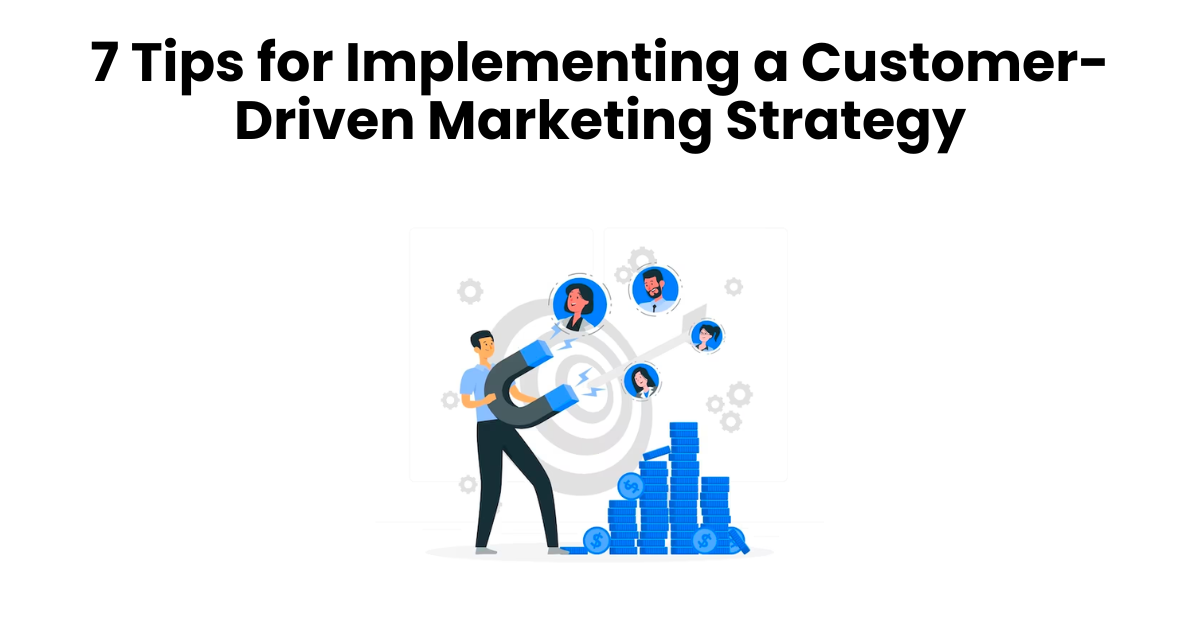 7 Tips for Implementing a Customer Driven Marketing Strategy