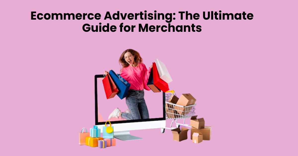 Ecommerce Advertising: The Ultimate Guide for Merchants