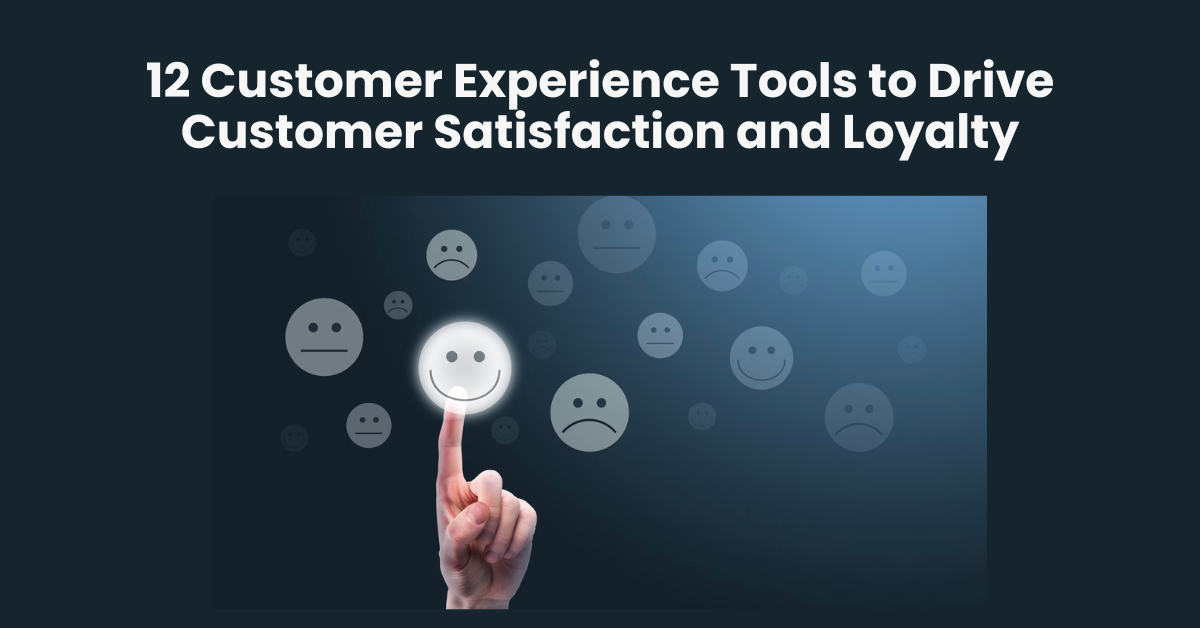 12 Customer Experience Tools to Drive Customer Satisfaction and Loyalty