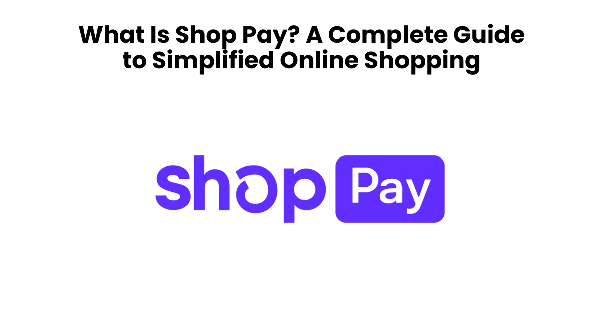 What is Shop Pay? A Complete Guide to Simplified Online Shopping