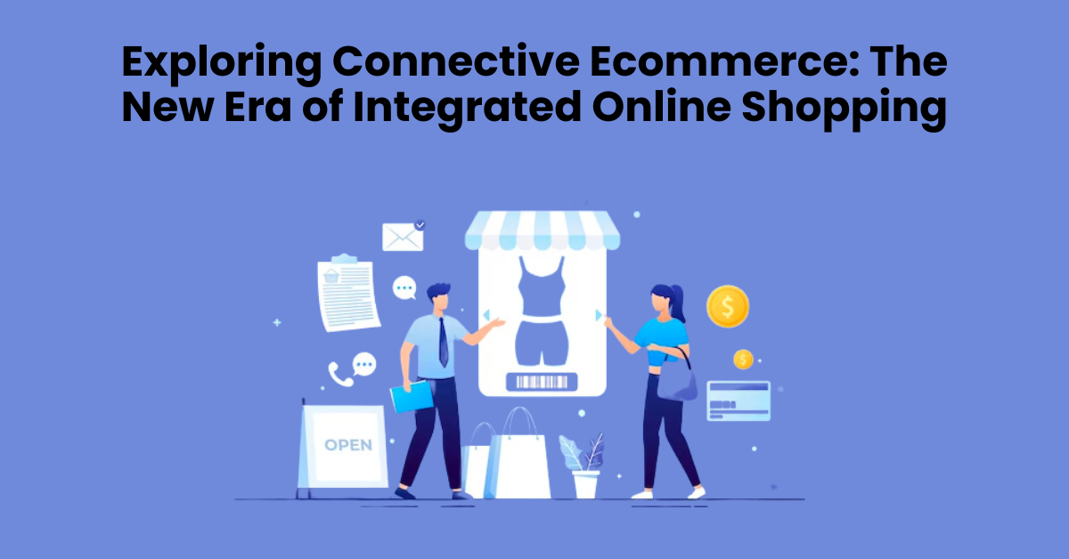 Exploring Connective Ecommerce: The New Era of Integrated Online Shopping