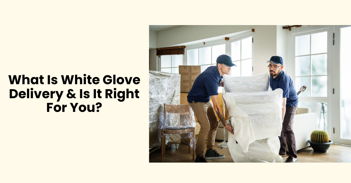 What Is White Glove Delivery & Is It Right For You?