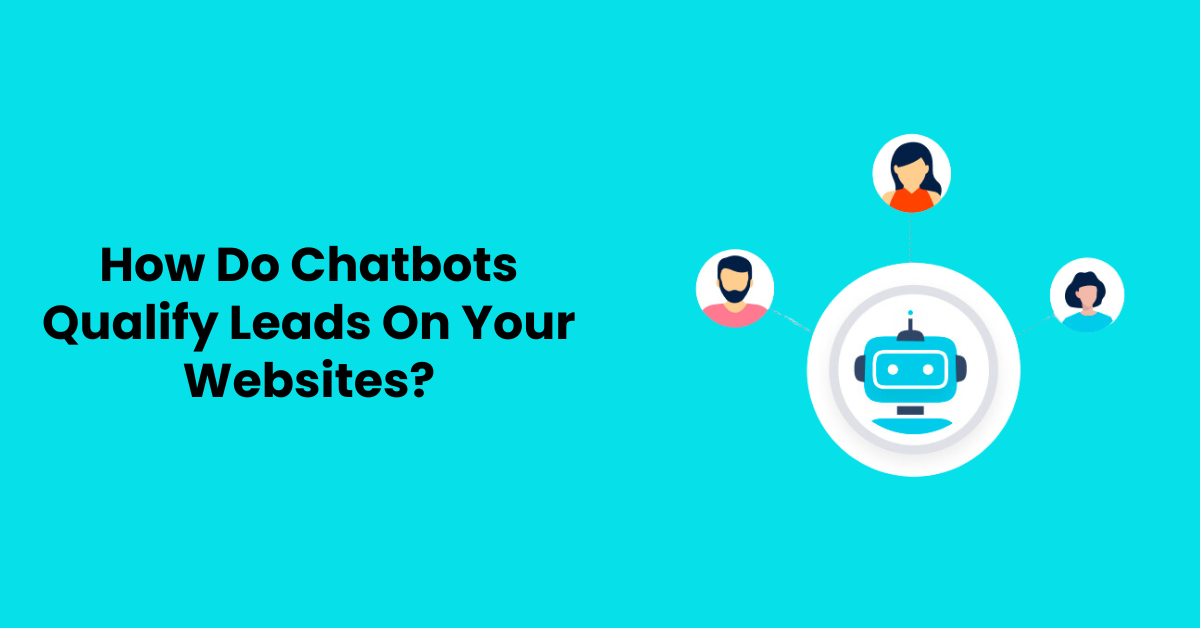 How Do Chatbots Qualify Leads On Your Websites?