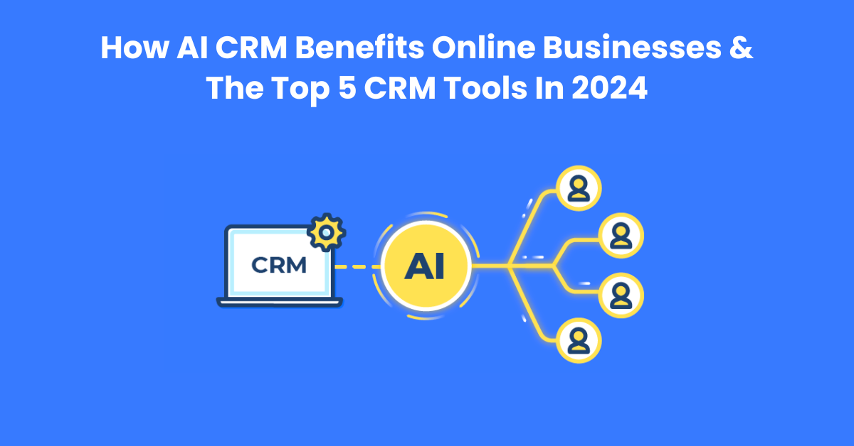 How AI CRM Benefits Online Businesses & The Top 5 CRM Tools In 2024