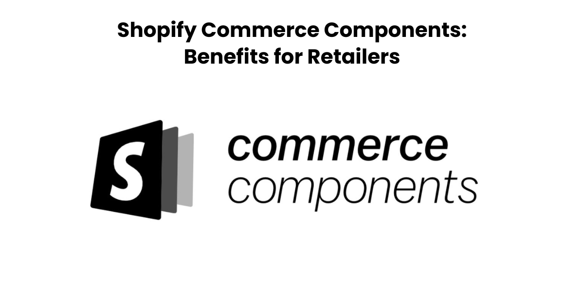 Shopify Commerce Components: Benefits for Retailers