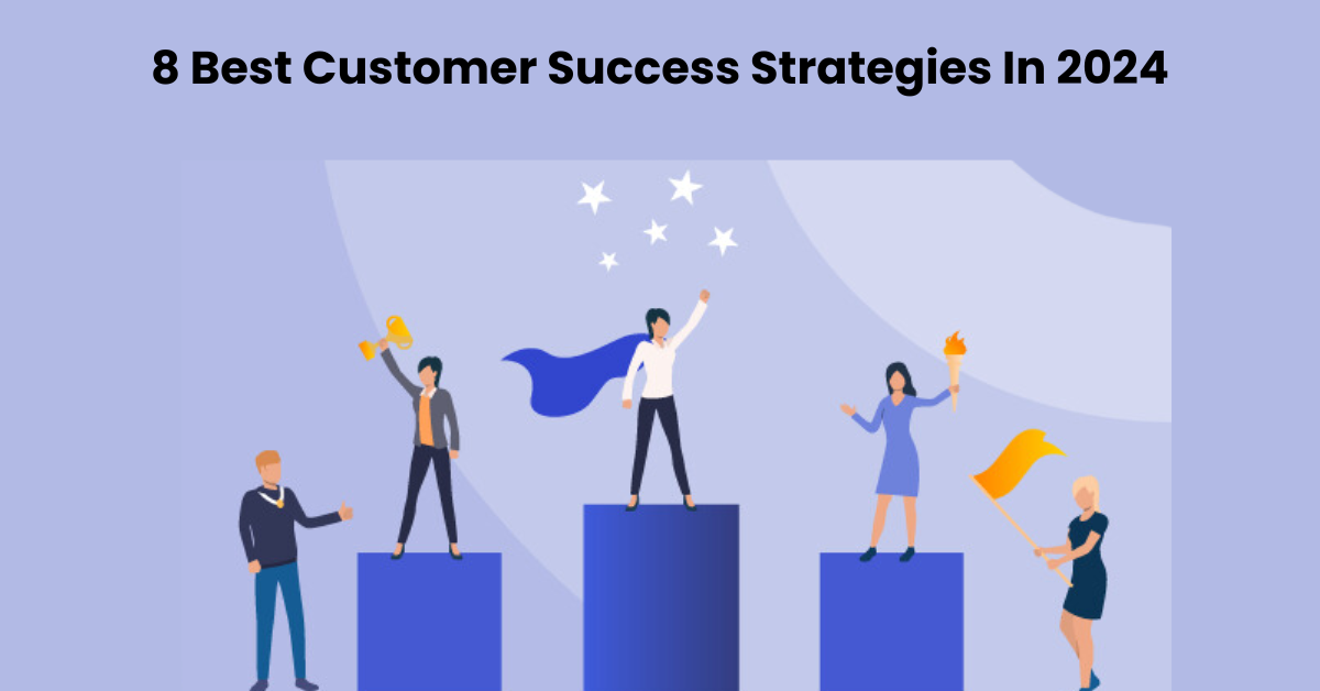 8 Best Customer Success Strategies In 2024