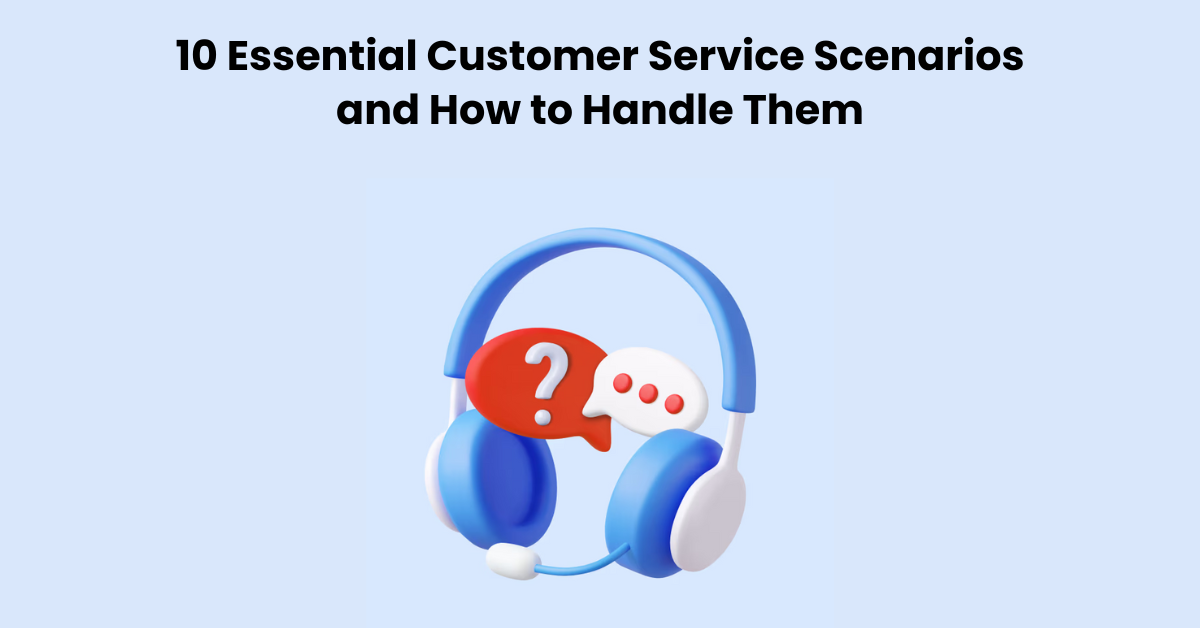 10 Essential Customer Service Scenarios and How to Handle Them
