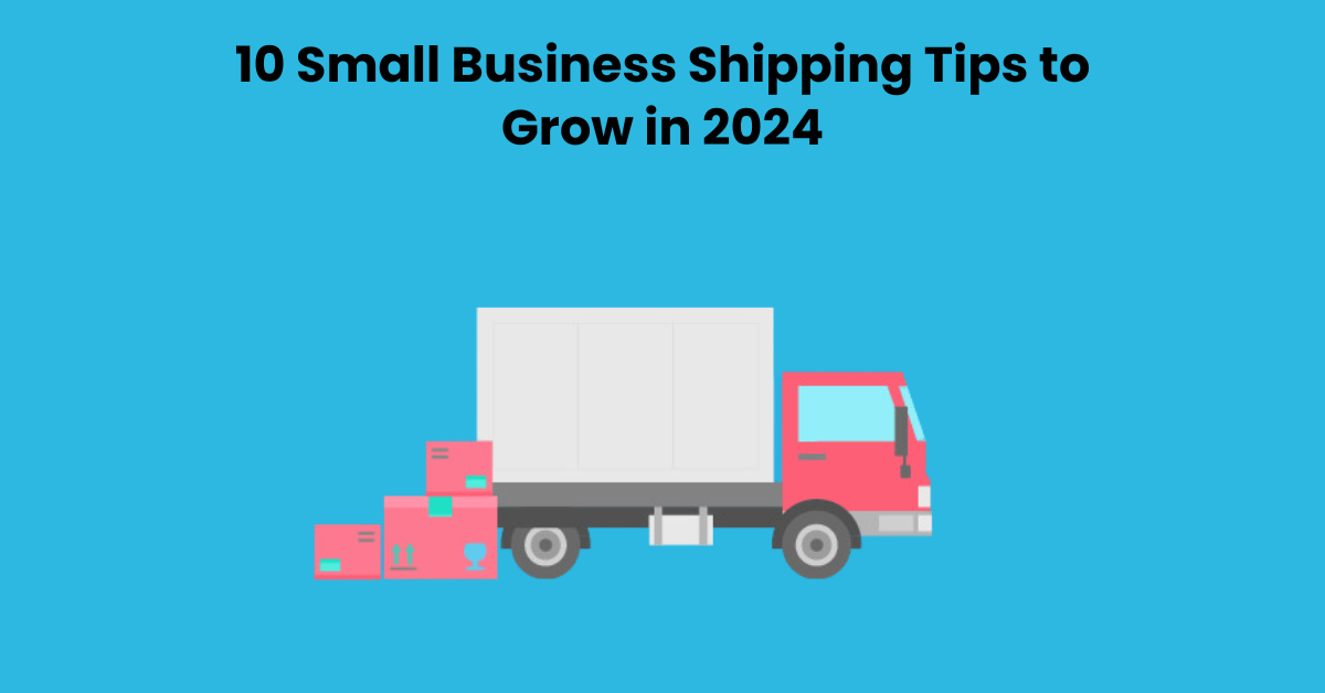 10 Small Business Shipping Tips to Grow in 2024