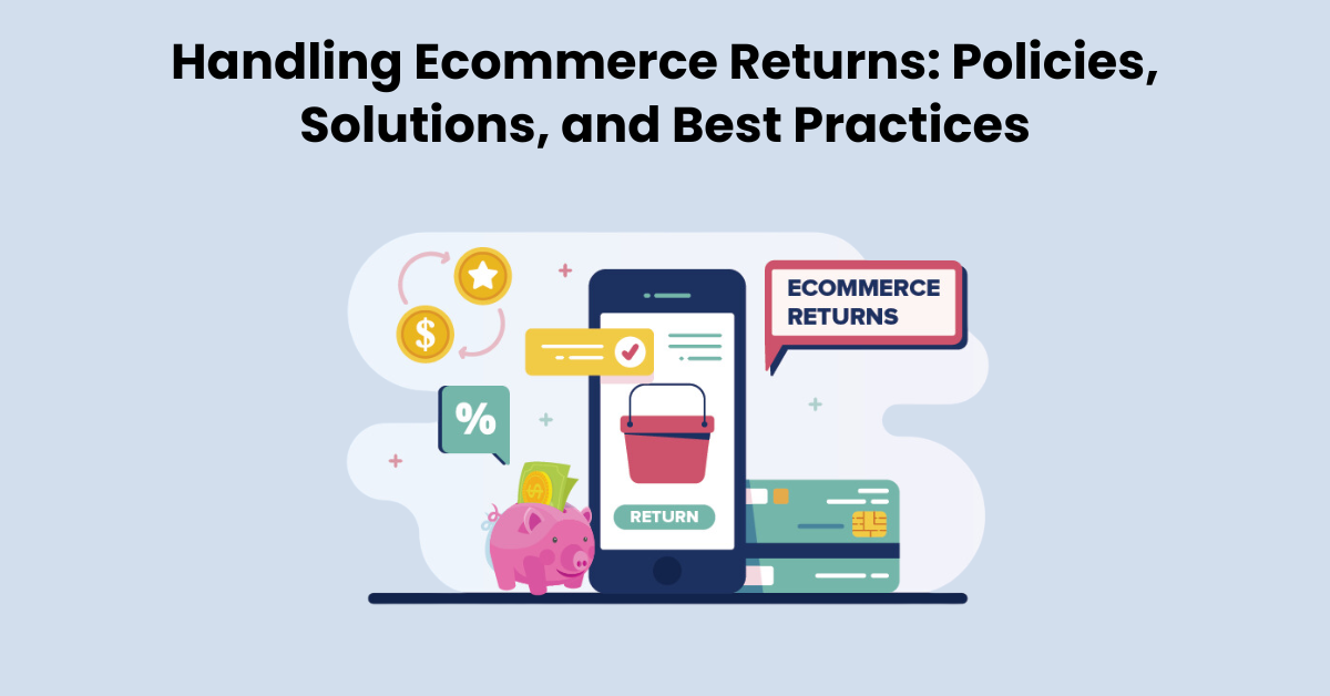 Handling Ecommerce Returns: Policies, Solutions, and Best Practices