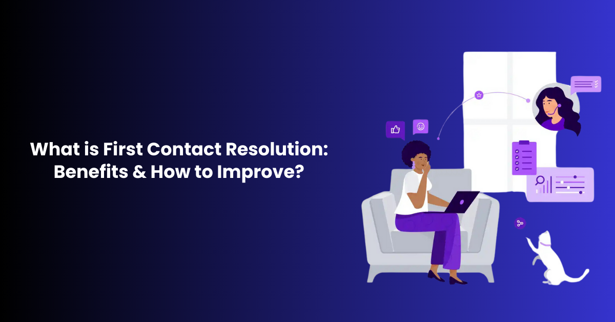 What is First Contact Resolution: Benefits & How to Improve?