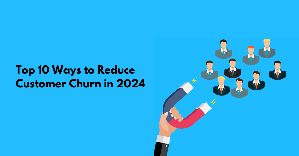 Top 10 Ways to Reduce Customer Churn in 2024