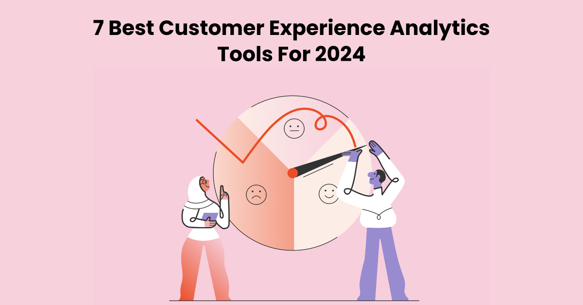7 Best Customer Experience Analytics Tools For 2024