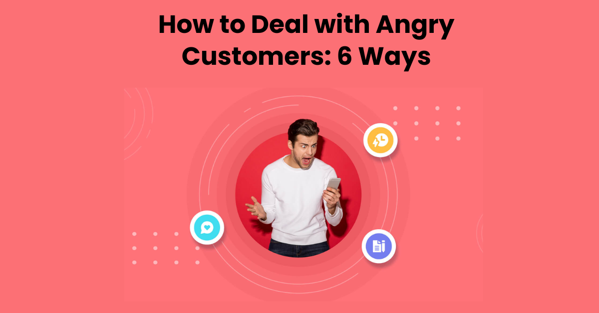 How to Deal with Angry Customers: 6 Ways